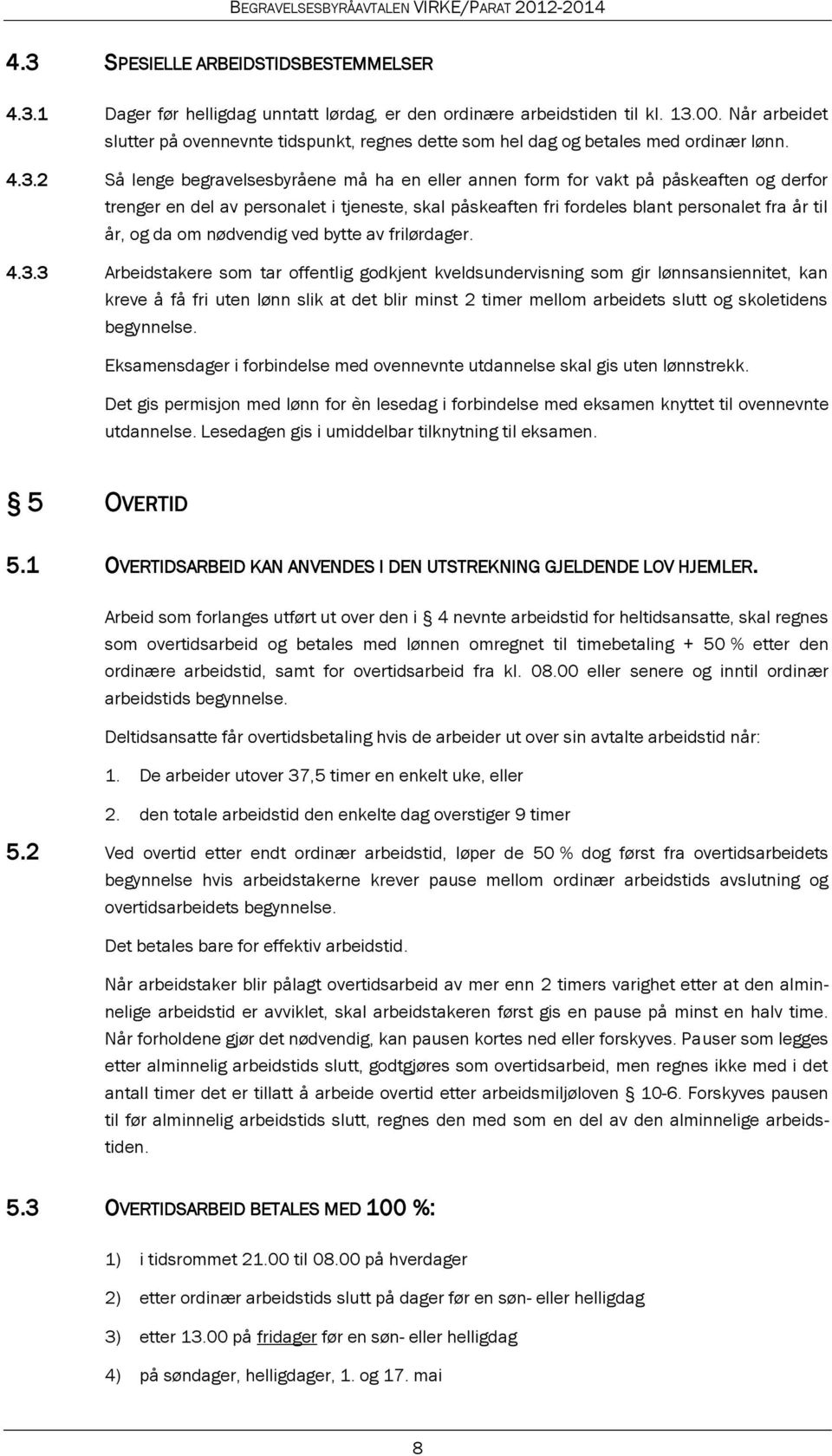 2 Så lenge begravelsesbyråene må ha en eller annen form for vakt på påskeaften og derfor trenger en del av personalet i tjeneste, skal påskeaften fri fordeles blant personalet fra år til år, og da om