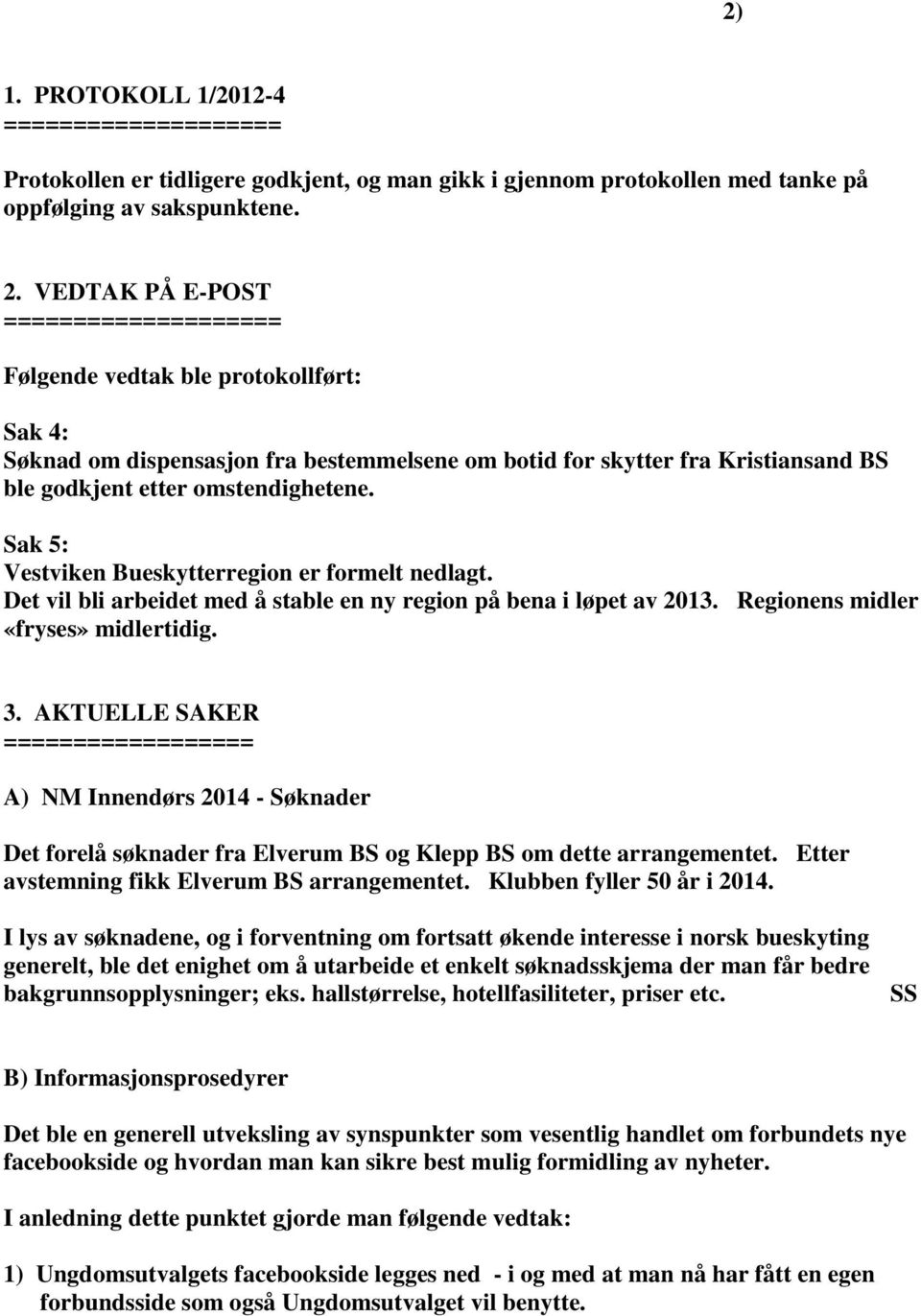 Sak 5: Vestviken Bueskytterregion er formelt nedlagt. Det vil bli arbeidet med å stable en ny region på bena i løpet av 2013. Regionens midler «fryses» midlertidig. 3.