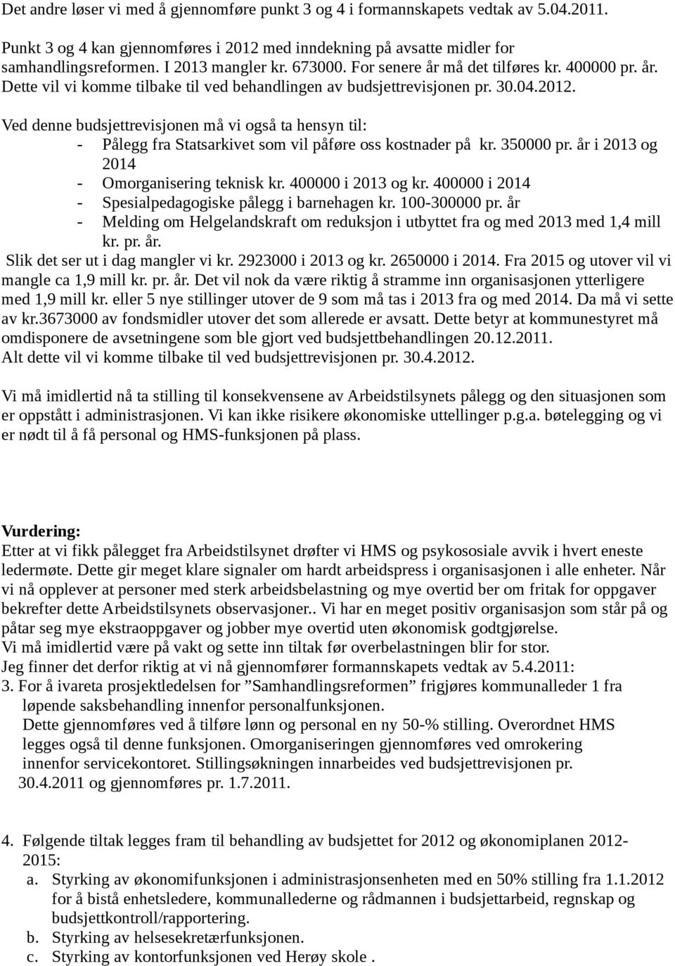 Ved denne budsjettrevisjonen må vi også ta hensyn til: - Pålegg fra Statsarkivet som vil påføre oss kostnader på kr. 350000 pr. år i 2013 og 2014 - Omorganisering teknisk kr. 400000 i 2013 og kr.