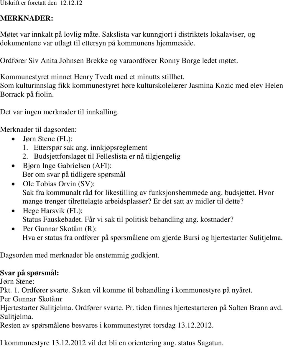 Som kulturinnslag fikk kommunestyret høre kulturskolelærer Jasmina Kozic med elev Helen Borrack på fiolin. Det var ingen merknader til innkalling. Merknader til dagsorden: Jørn Stene (FL): 1.