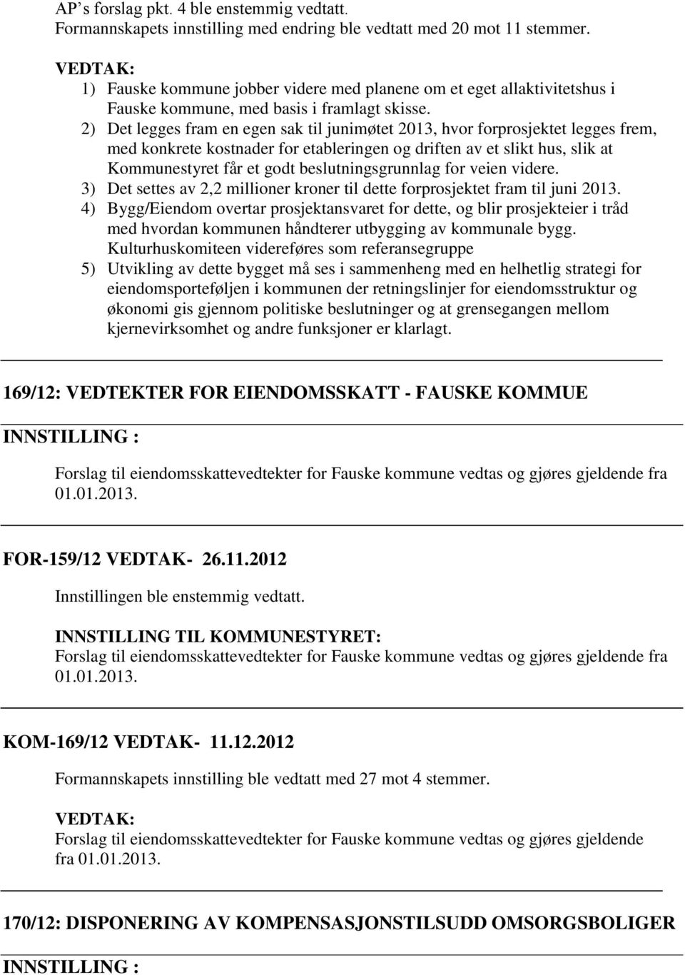 2) Det legges fram en egen sak til junimøtet 2013, hvor forprosjektet legges frem, med konkrete kostnader for etableringen og driften av et slikt hus, slik at Kommunestyret får et godt