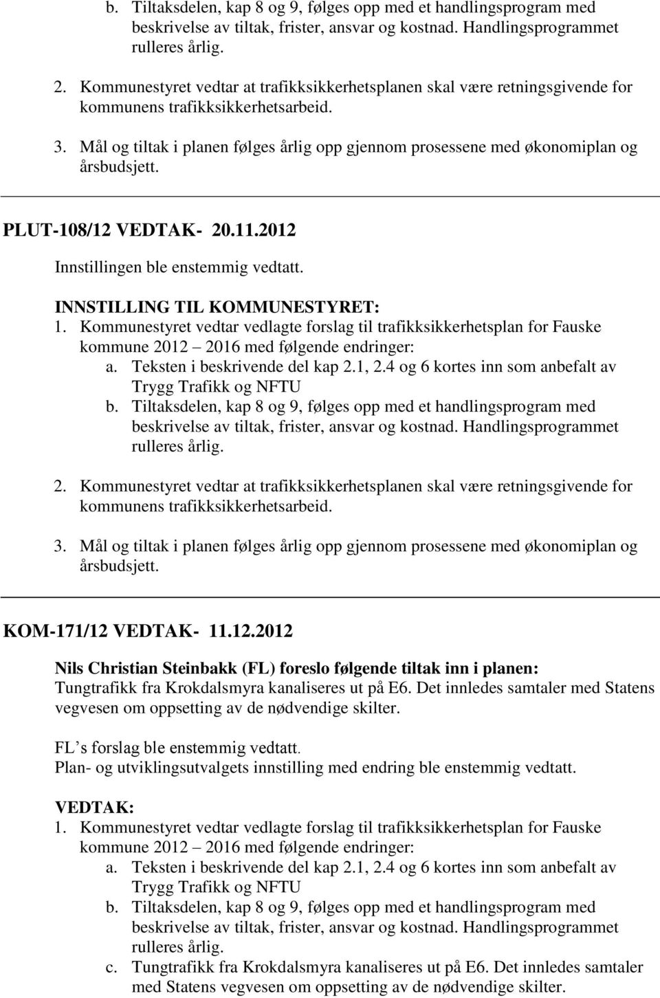 Mål og tiltak i planen følges årlig opp gjennom prosessene med økonomiplan og årsbudsjett. PLUT-108/12 VEDTAK- 20.11.2012 INNSTILLING TIL KOMMUNESTYRET: 1.