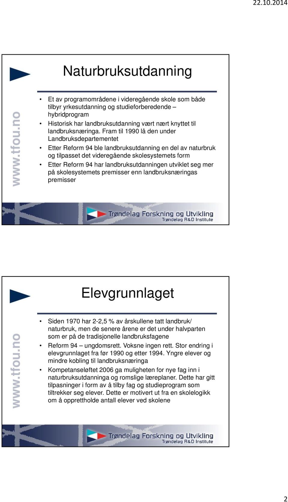 Fram til 1990 lå den under Landbruksdepartementet Etter Reform 94 ble landbruksutdanning en del av naturbruk og tilpasset det videregående skolesystemets form Etter Reform 94 har landbruksutdanningen