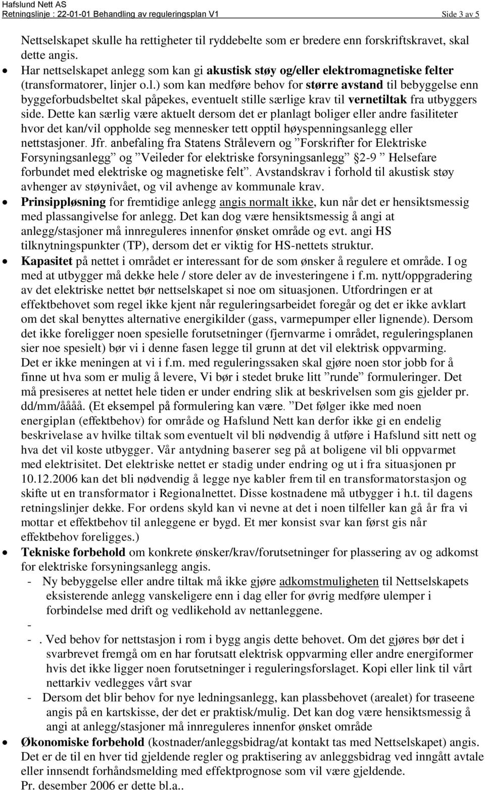 Dette kan særlig være aktuelt dersom det er planlagt boliger eller andre fasiliteter hvor det kan/vil oppholde seg mennesker tett opptil høyspenningsanlegg eller nettstasjoner. Jfr.