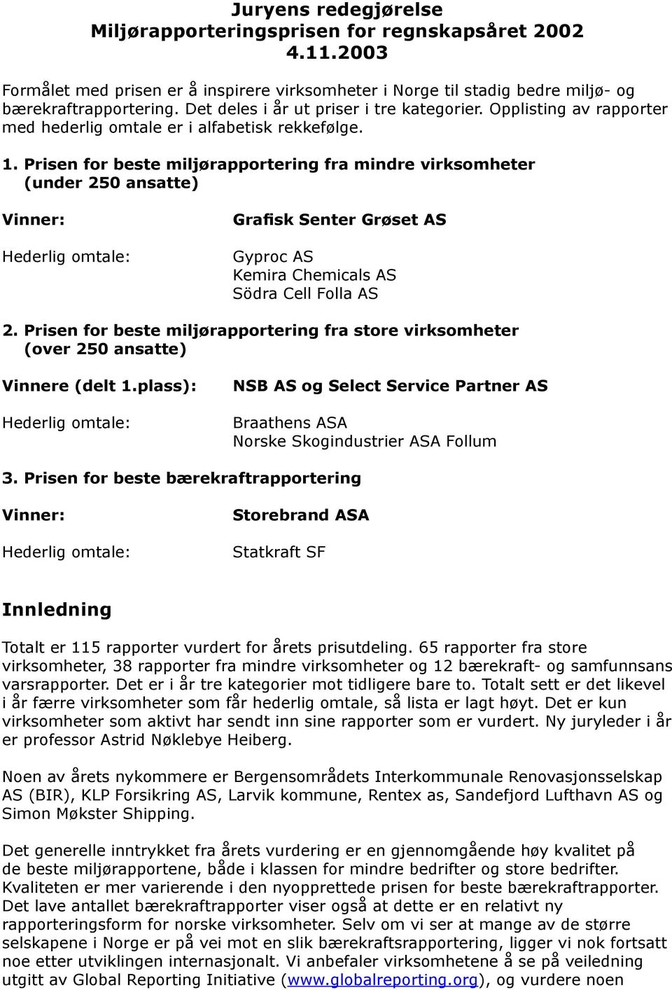 Prisen for beste miljørapportering fra mindre virksomheter (under 250 ansatte) Vinner: Grafisk Senter Grøset AS Gyproc AS Kemira Chemicals AS Södra Cell Folla AS 2.