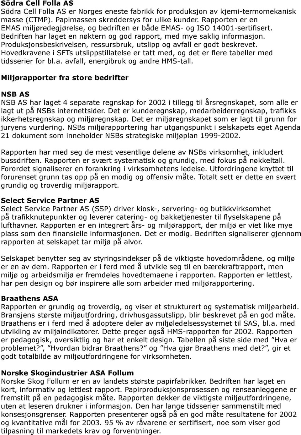 Produksjonsbeskrivelsen, ressursbruk, utslipp og avfall er godt beskrevet. Hovedkravene i SFTs utslippstillatelse er tatt med, og det er flere tabeller med tidsserier for bl.a. avfall, energibruk og andre HMS-tall.