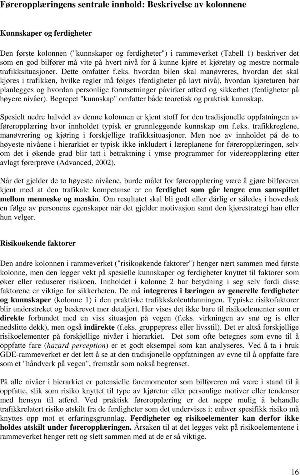 hvordan bilen skal manøvreres, hvordan det skal kjøres i trafikken, hvilke regler må følges (ferdigheter på lavt nivå), hvordan kjøreturen bør planlegges og hvordan personlige forutsetninger påvirker