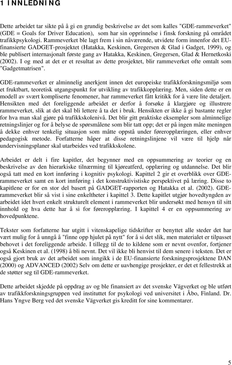 Rammeverket ble lagt frem i sin nåværende, utvidete form innenfor det EUfinansierte GADGET-prosjektet (Hatakka, Keskinen, Gregersen & Glad i Gadget, 1999), og ble publisert internasjonalt første gang