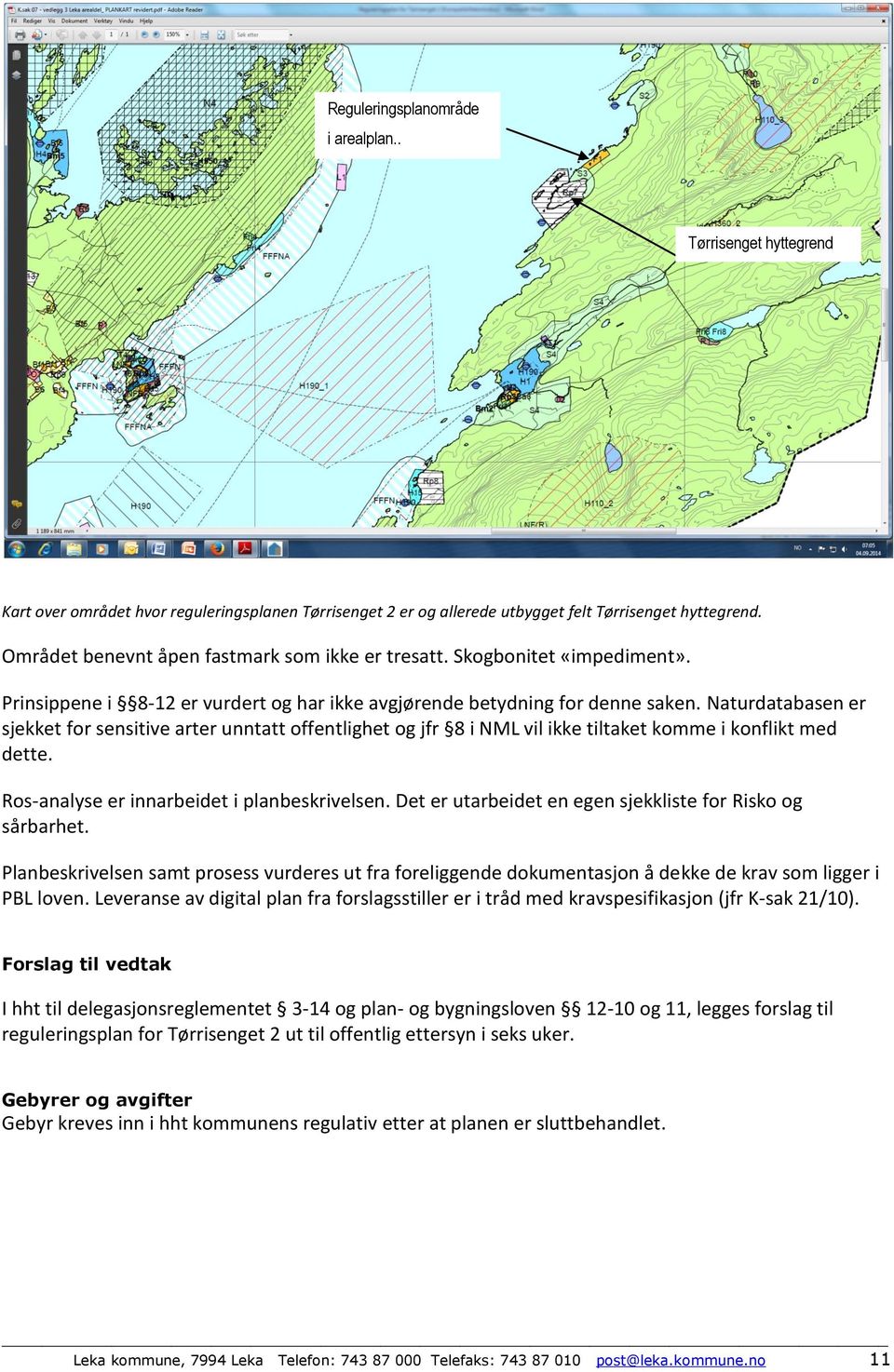 Naturdatabasen er sjekket for sensitive arter unntatt offentlighet og jfr 8 i NML vil ikke tiltaket komme i konflikt med dette. Ros-analyse er innarbeidet i planbeskrivelsen.