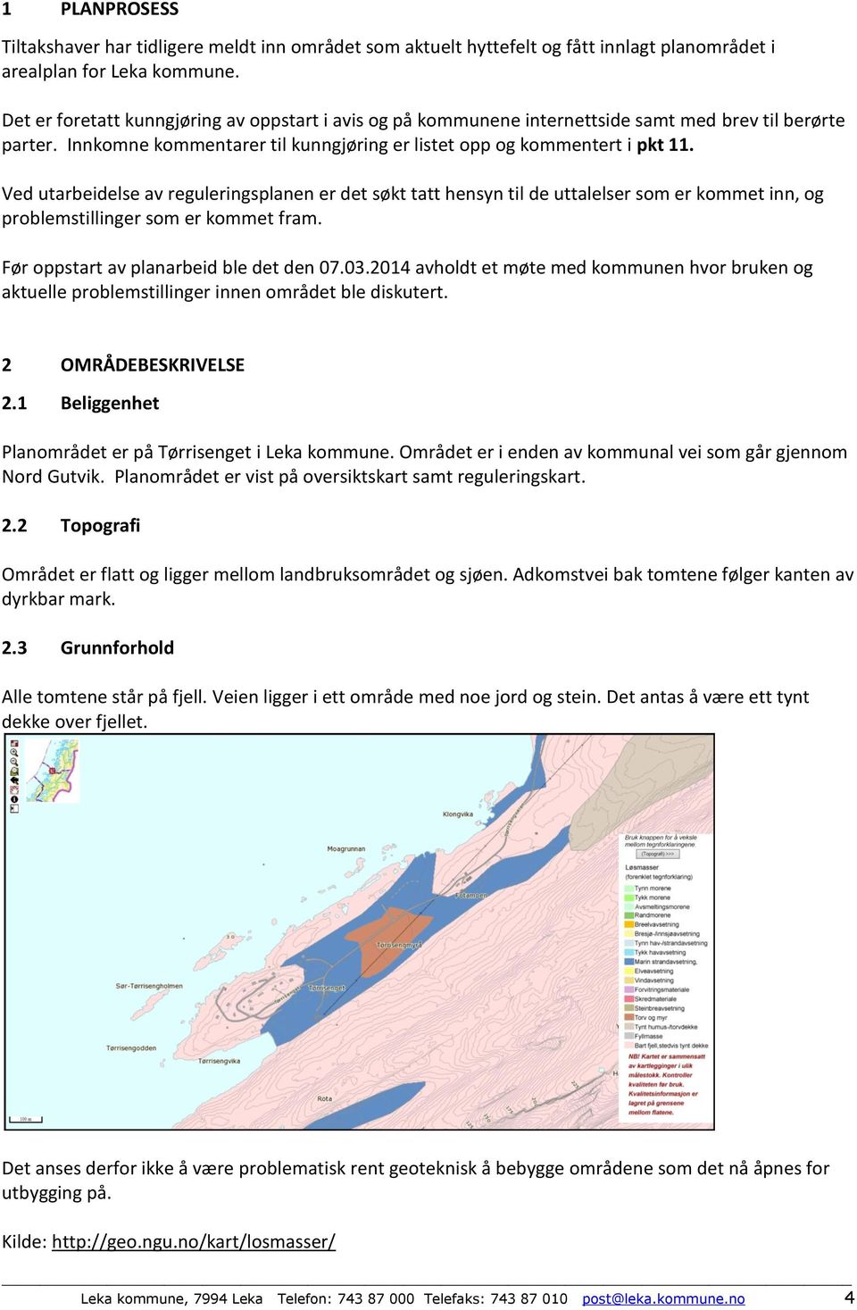 Ved utarbeidelse av reguleringsplanen er det søkt tatt hensyn til de uttalelser som er kommet inn, og problemstillinger som er kommet fram. Før oppstart av planarbeid ble det den 07.03.