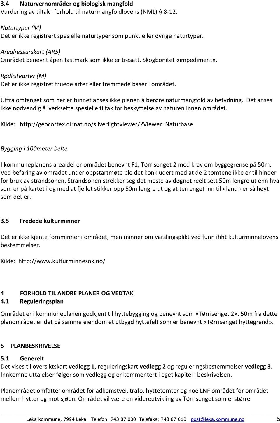 Rødlistearter (M) Det er ikke registret truede arter eller fremmede baser i området. Utfra omfanget som her er funnet anses ikke planen å berøre naturmangfold av betydning.