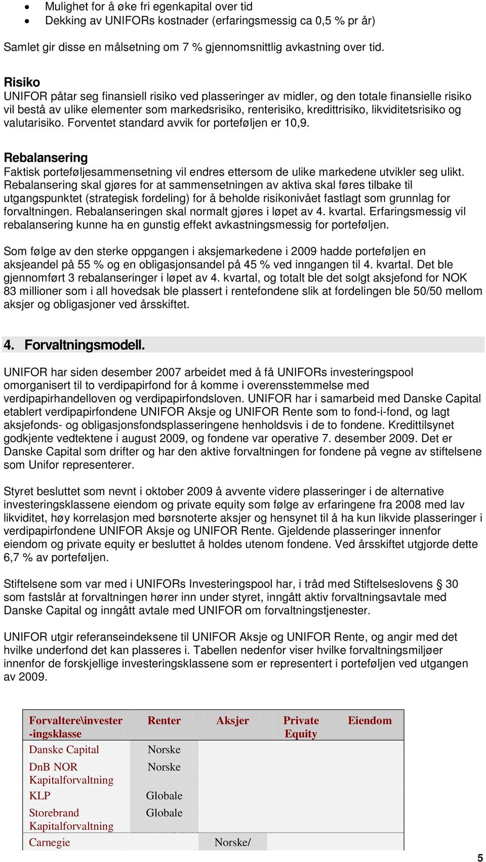 valutarisiko. Forventet standard avvik for porteføljen er 10,9. Rebalansering Faktisk porteføljesammensetning vil endres ettersom de ulike markedene utvikler seg ulikt.