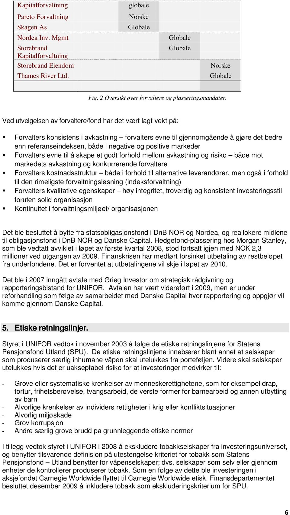 Ved utvelgelsen av forvaltere/fond har det vært lagt vekt på: Forvalters konsistens i avkastning forvalters evne til gjennomgående å gjøre det bedre enn referanseindeksen, både i negative og positive