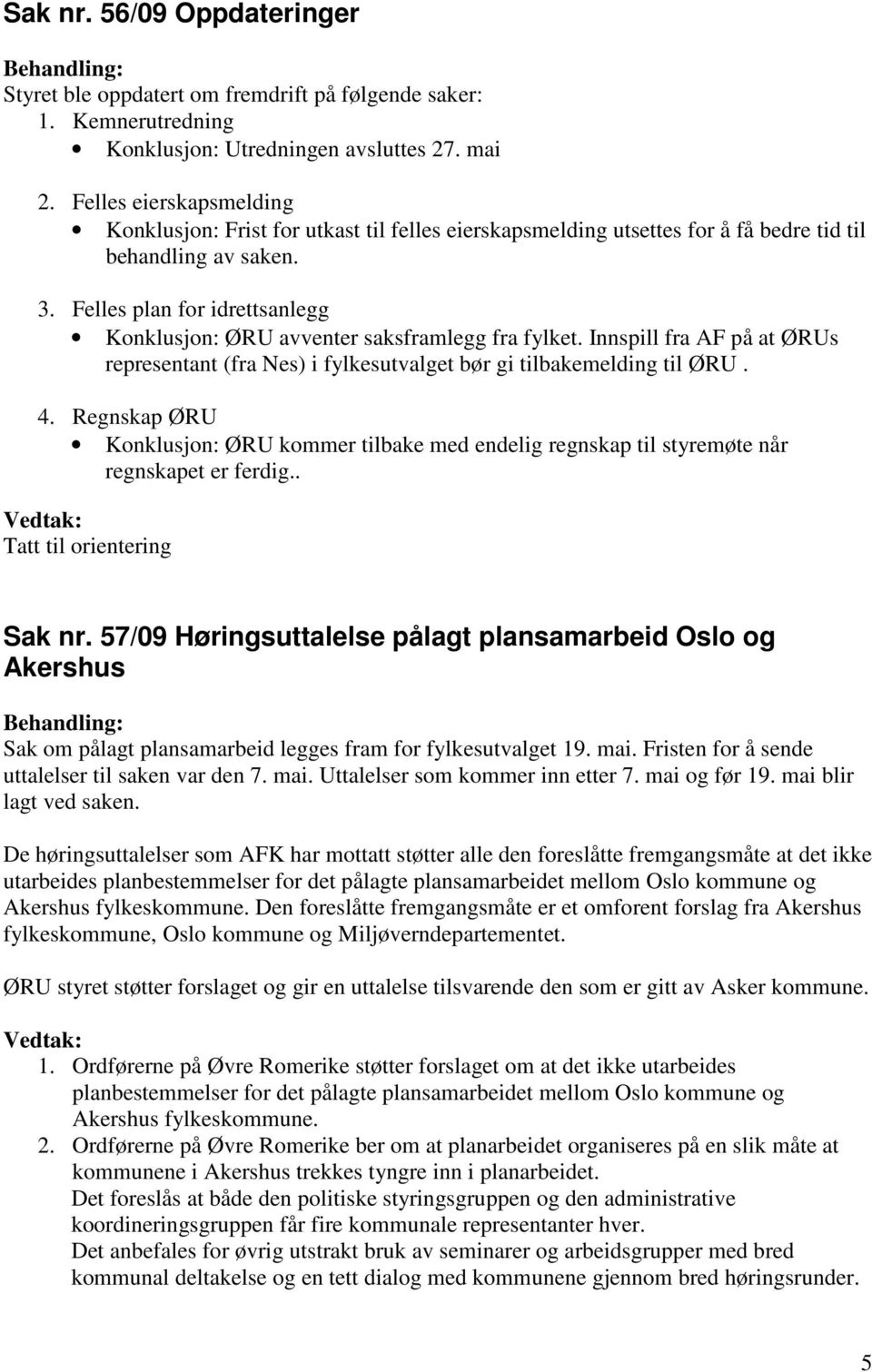 Felles plan for idrettsanlegg Konklusjon: ØRU avventer saksframlegg fra fylket. Innspill fra AF på at ØRUs representant (fra Nes) i fylkesutvalget bør gi tilbakemelding til ØRU. 4.