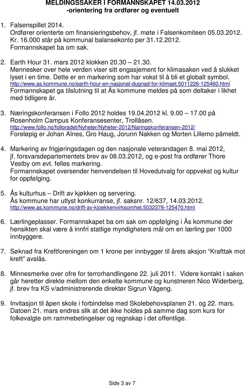 21.30. Mennesker over hele verden viser sitt engasjement for klimasaken ved å slukket lyset i en time. Dette er en markering som har vokst til å bli et globalt symbol. http://www.as.kommune.