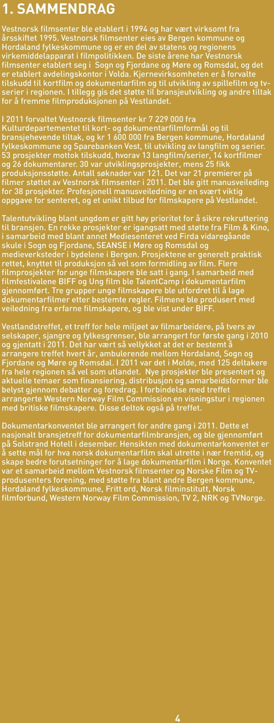 De siste årene har Vestnorsk filmsenter etablert seg i Sogn og Fjordane og Møre og Romsdal, og det er etablert avdelingskontor i Volda.