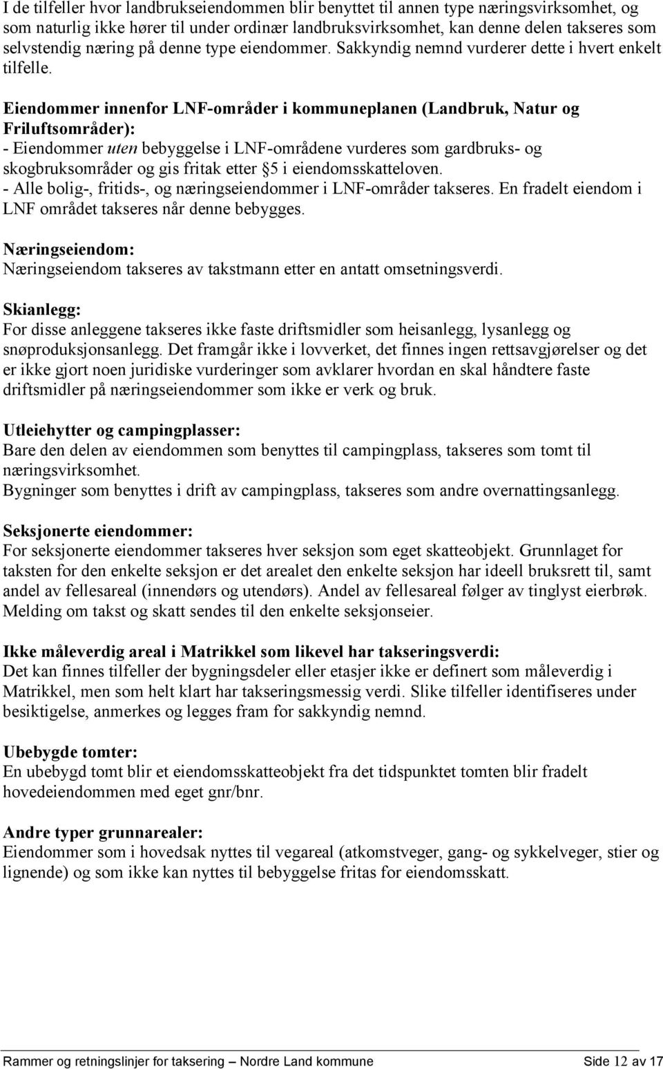 Eiendommer innenfor LNF-områder i kommuneplanen (Landbruk, Natur og Friluftsområder): - Eiendommer uten bebyggelse i LNF-områdene vurderes som gardbruks- og skogbruksområder og gis fritak etter 5 i