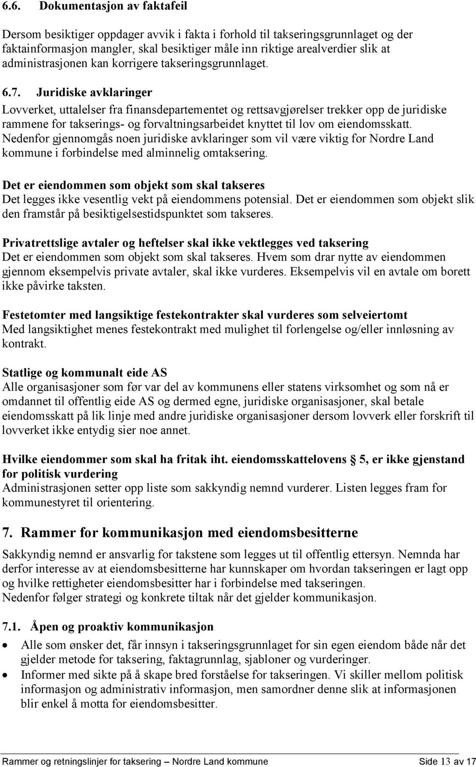 Juridiske avklaringer Lovverket, uttalelser fra finansdepartementet og rettsavgjørelser trekker opp de juridiske rammene for takserings- og forvaltningsarbeidet knyttet til lov om eiendomsskatt.