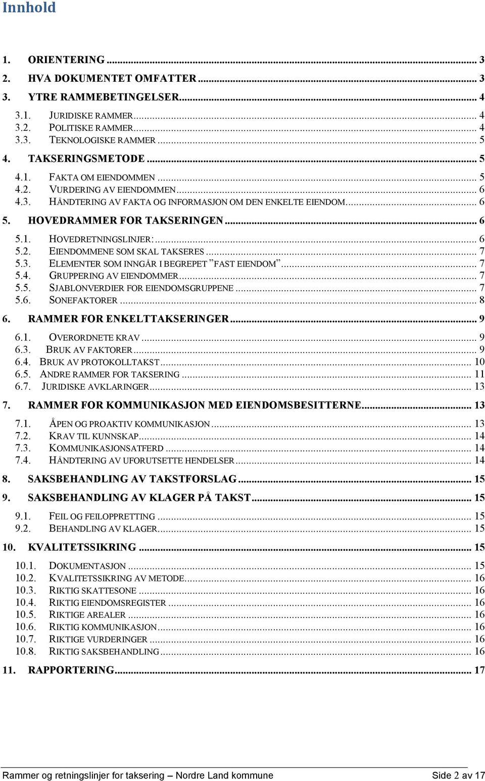 .. 7 5.3. ELEMENTER SOM INNGÅR I BEGREPET FAST EIENDOM... 7 5.4. GRUPPERING AV EIENDOMMER... 7 5.5. SJABLONVERDIER FOR EIENDOMSGRUPPENE... 7 5.6. SONEFAKTORER... 8 6. RAMMER FOR ENKELTTAKSERINGER.