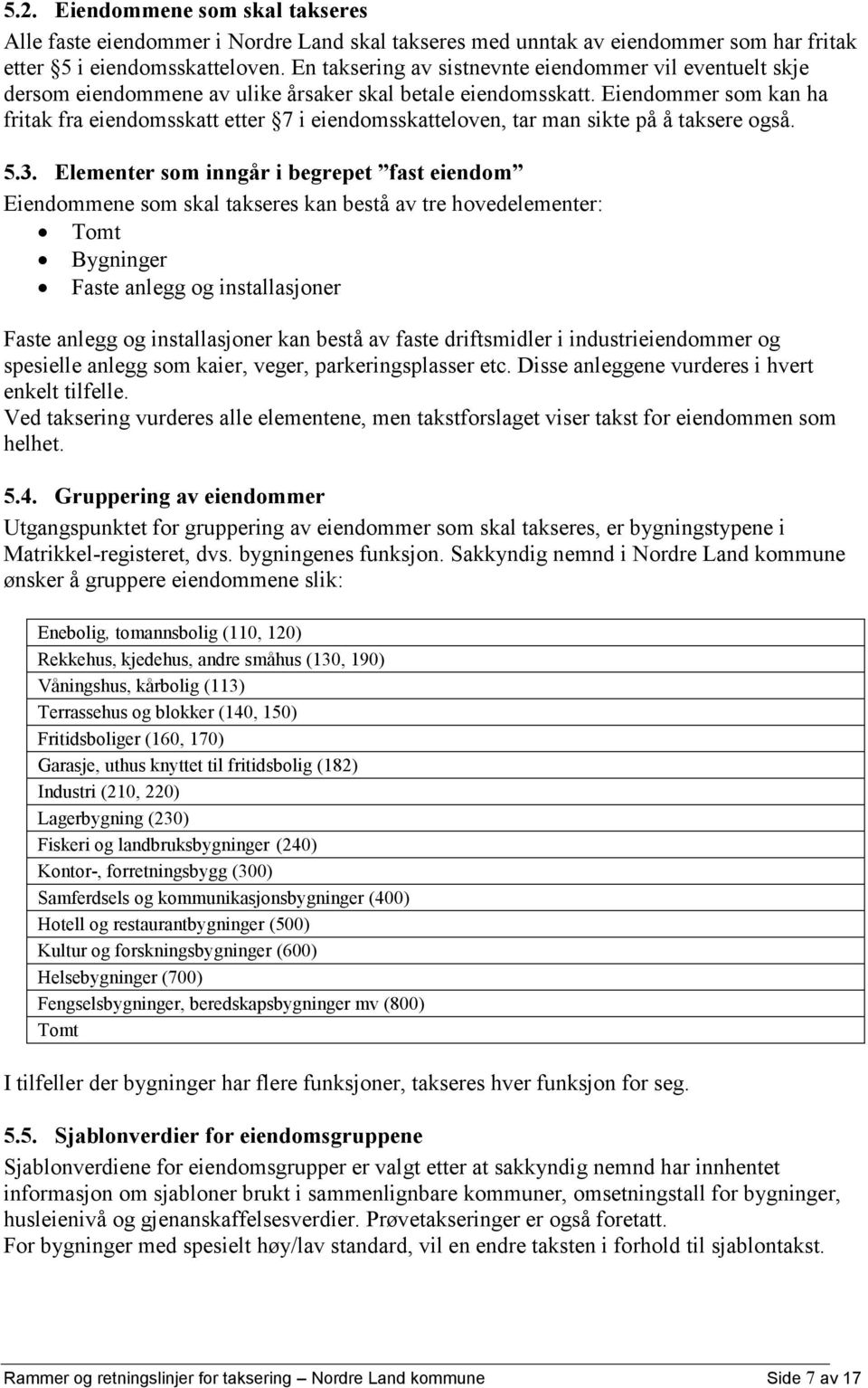 Eiendommer som kan ha fritak fra eiendomsskatt etter 7 i eiendomsskatteloven, tar man sikte på å taksere også. 5.3.