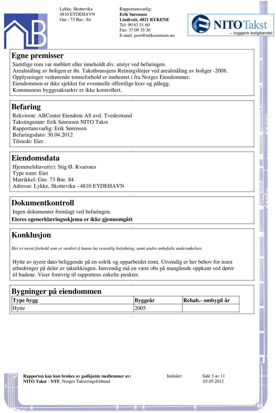 ikke kontrollert Befaring Rekvirent: ABCenter Eiendom AS avd Tvedestrand Takstingeniør: Erik Sørensen NITO Takst Erik Sørensen Befaringsdato: 30042012 Tilstede: Eier Eiendomsdata Hjemmelshaver(e):