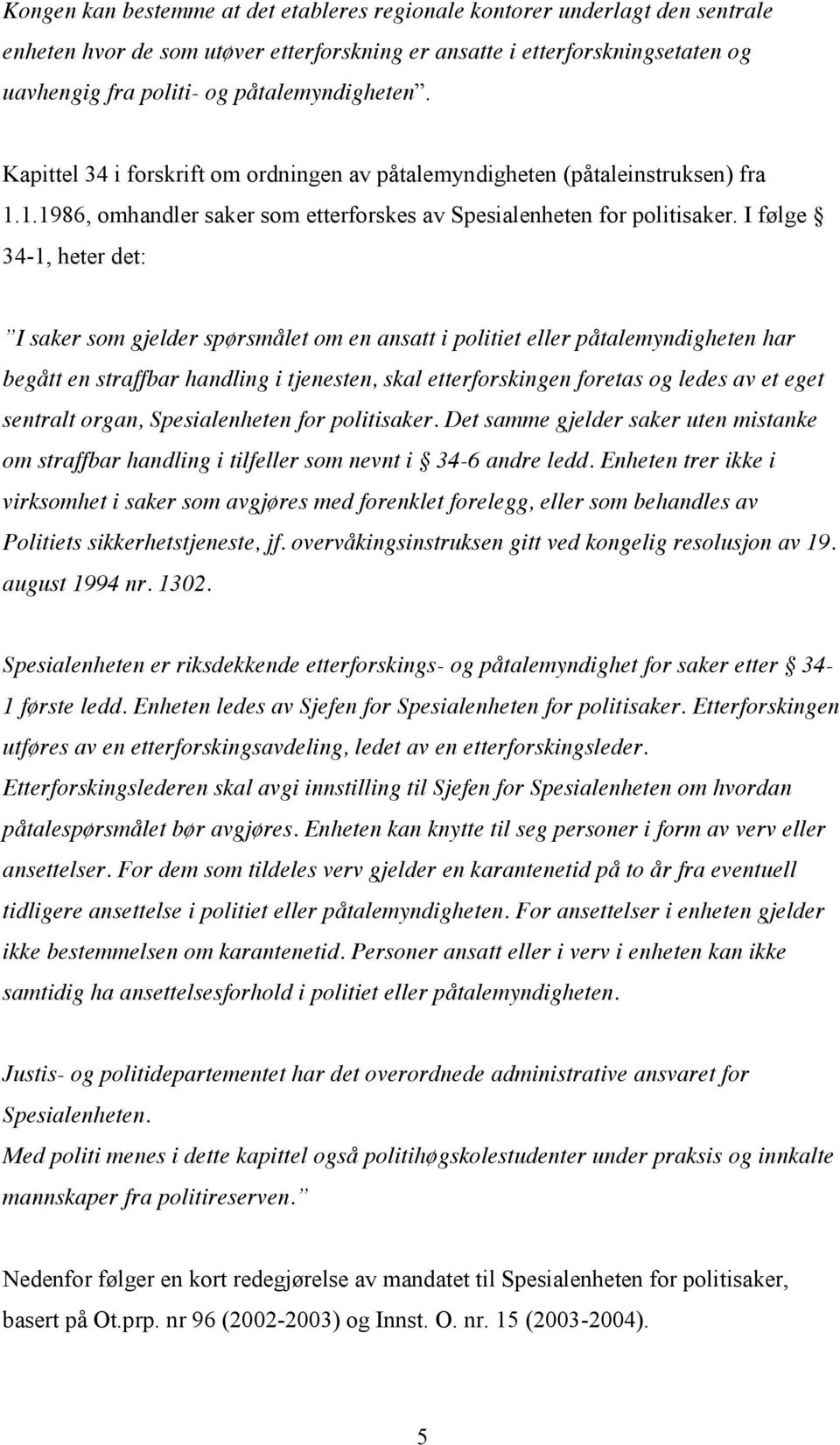 I følge 34-1, heter det: I saker som gjelder spørsmålet om en ansatt i politiet eller påtalemyndigheten har begått en straffbar handling i tjenesten, skal etterforskingen foretas og ledes av et eget