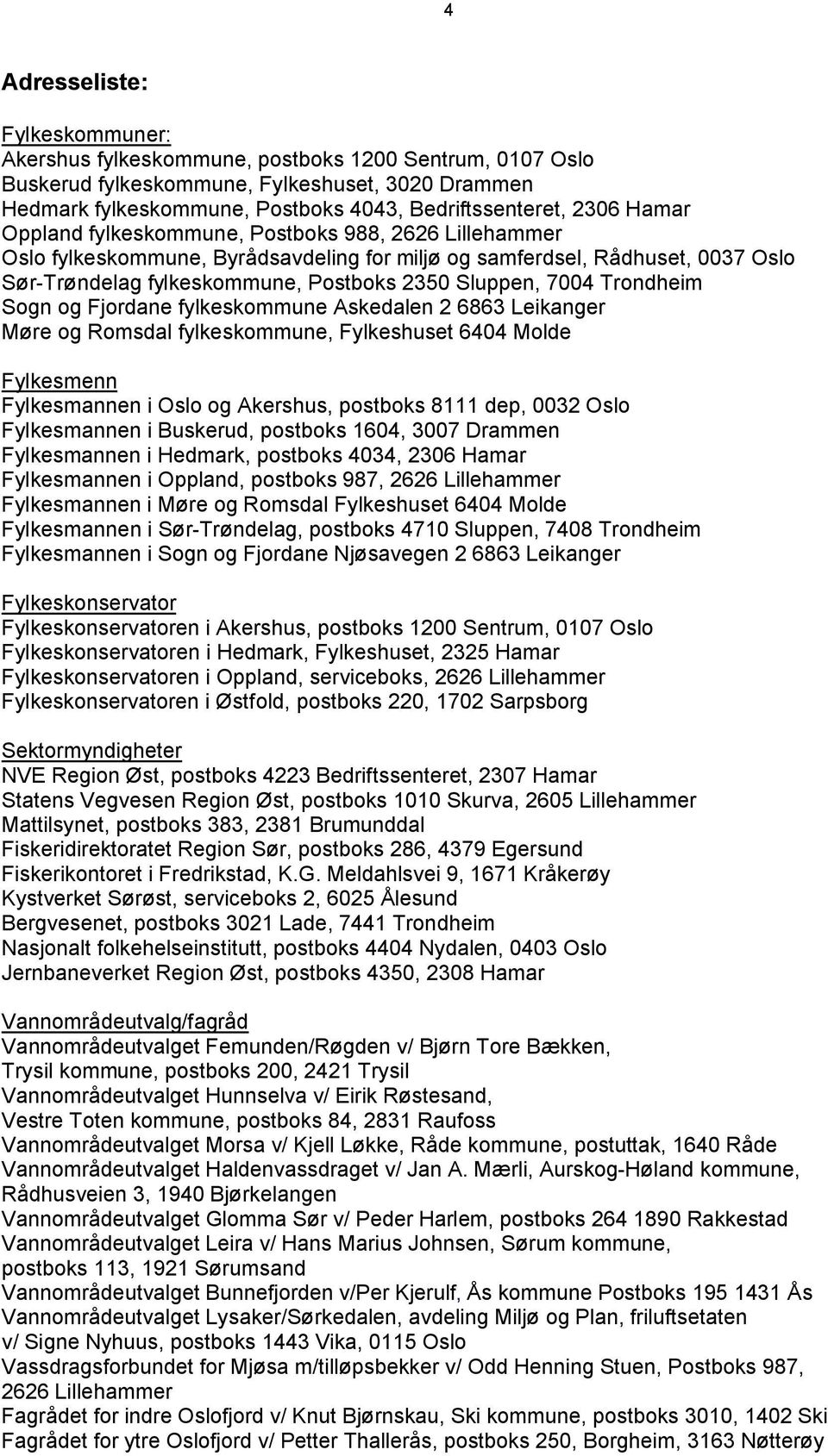 Trondheim Sogn og Fjordane fylkeskommune Askedalen 2 6863 Leikanger Møre og Romsdal fylkeskommune, Fylkeshuset 6404 Molde Fylkesmenn Fylkesmannen i Oslo og Akershus, postboks 8111 dep, 0032 Oslo