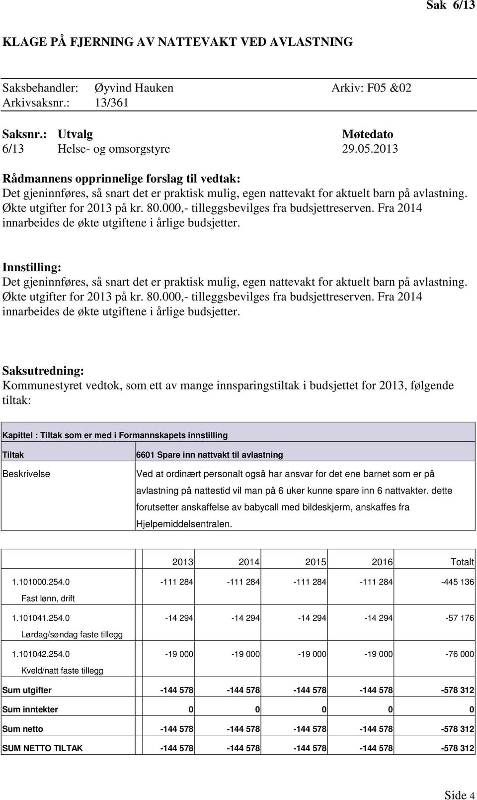 2013 Rådmannens opprinnelige forslag til vedtak: Det gjeninnføres, så snart det er praktisk mulig, egen nattevakt for aktuelt barn på avlastning. Økte utgifter for 2013 på kr. 80.