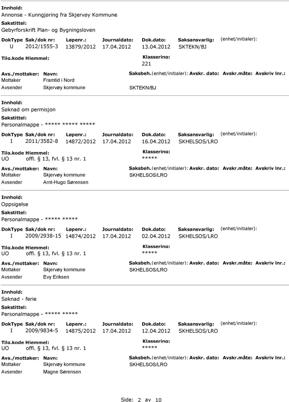 måte: Avskriv lnr.: Arnt-Hugo Sørensen nnhold: Oppsigelse Personalmappe - 2009/2938-15 14874/2012 02.04.2012 Avs./mottaker: Navn: Saksbeh. Avskr. dato: Avskr.måte: Avskriv lnr.: Evy Eriksen nnhold: Søknad - ferie Personalmappe - 2009/9834-5 14875/2012 12.