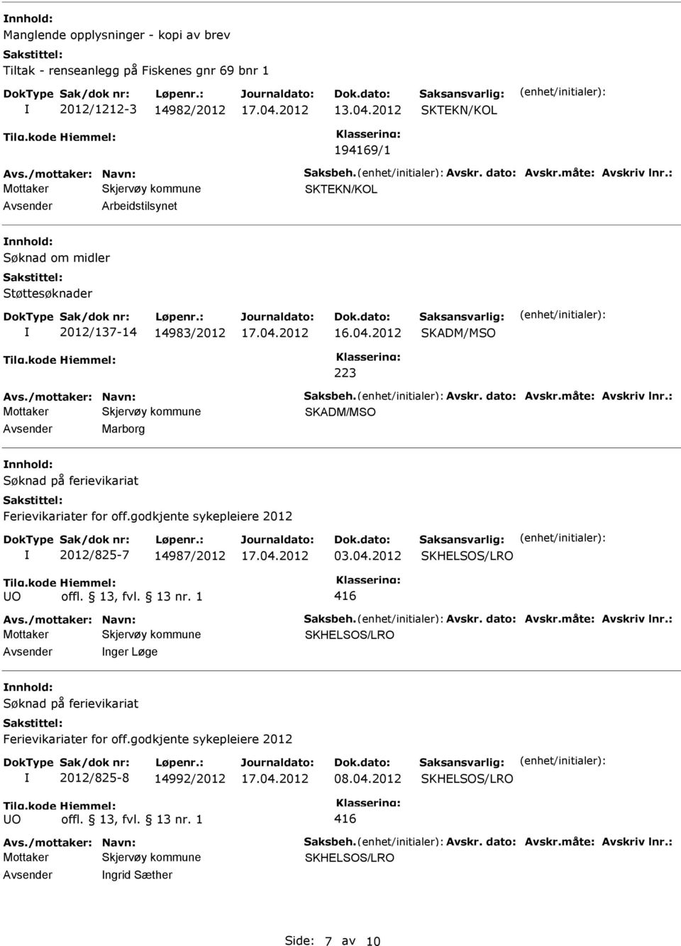 /mottaker: Navn: Saksbeh. Avskr. dato: Avskr.måte: Avskriv lnr.: SKADM/MSO Marborg nnhold: 2012/825-7 14987/2012 03.04.2012 Avs./mottaker: Navn: Saksbeh. Avskr. dato: Avskr.måte: Avskriv lnr.: nger Løge nnhold: 2012/825-8 14992/2012 08.