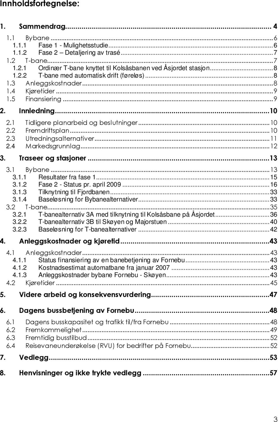 ..10 2.3 Utredningsalternativer...11 2.4 Markedsgrunnlag...12 3. Traseer og stasjoner...13 3.1 Bybane...13 3.1.1 Resultater fra fase 1...15 3.1.2 Fase 2 - Status pr. april 2009...16 3.1.3 Tilknytning til Fjordbanen.