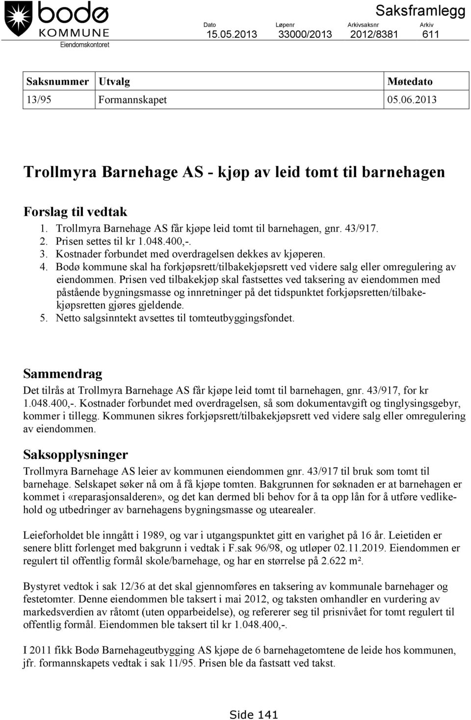 Kostnader forbundet med overdragelsen dekkes av kjøperen. 4. Bodø kommune skal ha forkjøpsrett/tilbakekjøpsrett ved videre salg eller omregulering av eiendommen.