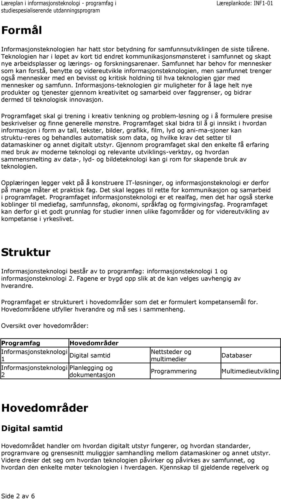 Samfunnet har behov for mennesker som kan forstå, benytte og videreutvikle informasjonsteknologien, men samfunnet trenger også mennesker med en bevisst og kritisk holdning til hva teknologien gjør