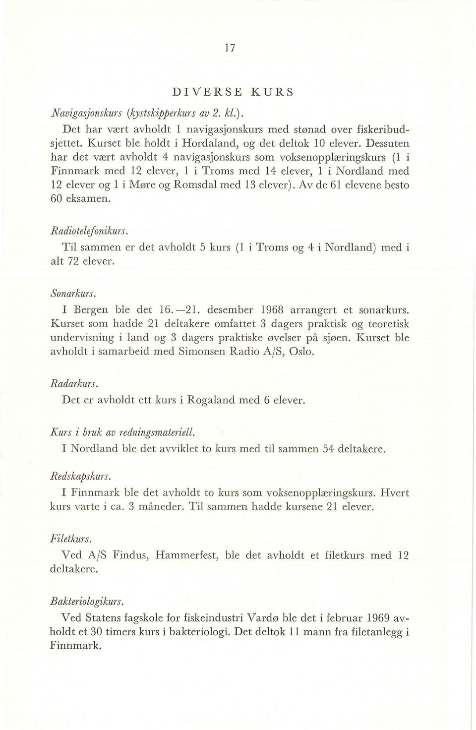 Av de 61 eevene besto 60 eksamen. Radioteefonikurs. Ti sammen er det avhodt 5 kurs ( i Troms og 4 i Nordand) med i at 72 eever. Sonarkurs. I Bergen be det 16. 21. desember 1968 arrangert et sonarkurs.