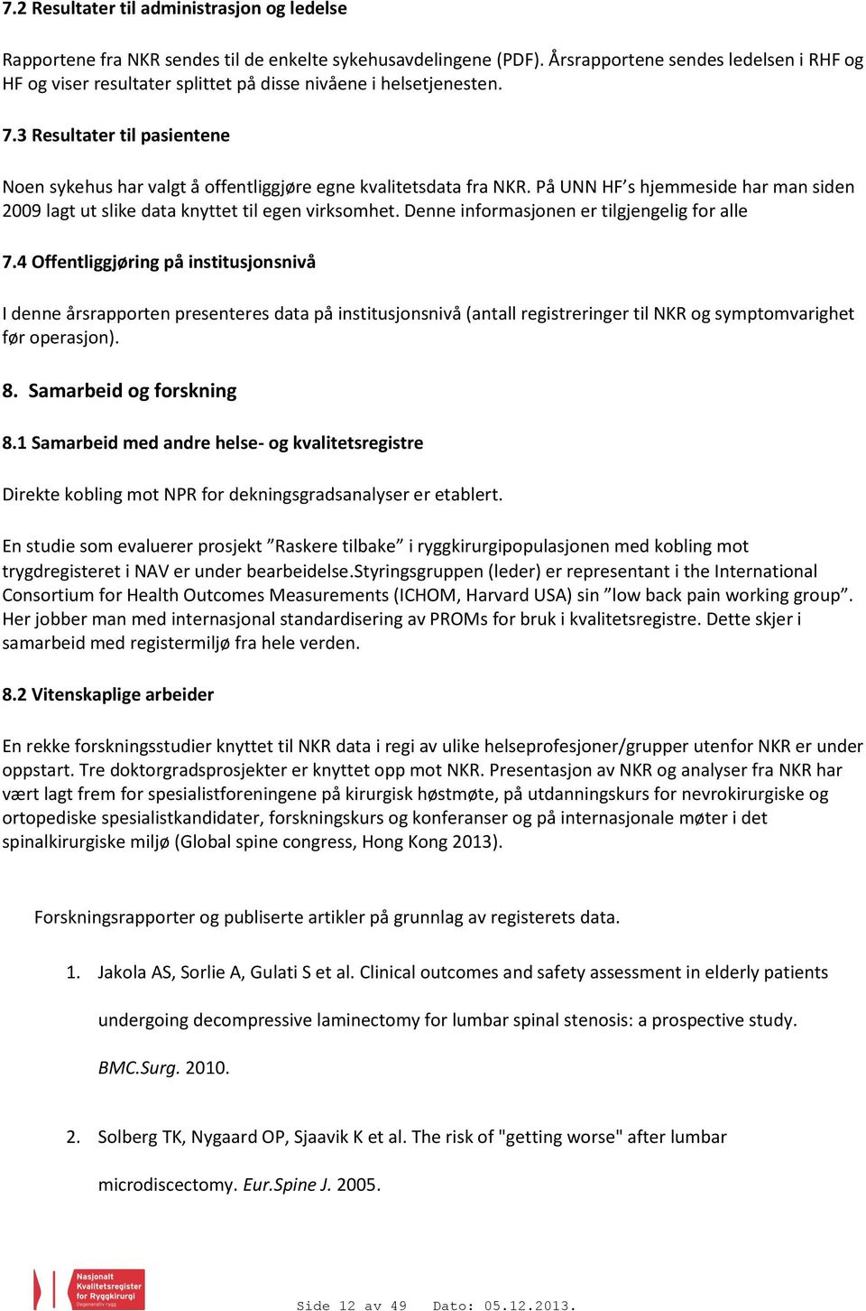 3 Resultater til pasientene Noen sykehus har valgt å offentliggjøre egne kvalitetsdata fra NKR. På UNN HF s hjemmeside har man siden 2009 lagt ut slike data knyttet til egen virksomhet.