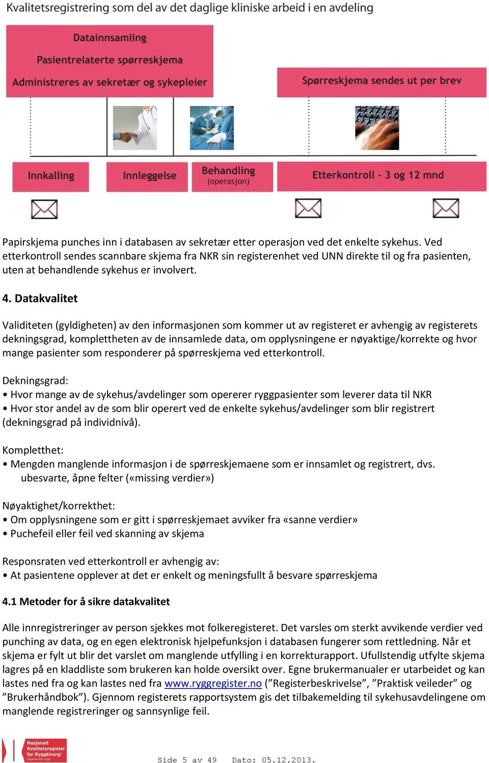 Datakvalitet Validiteten (gyldigheten) av den informasjonen som kommer ut av registeret er avhengig av registerets dekningsgrad, komplettheten av de innsamlede data, om opplysningene er