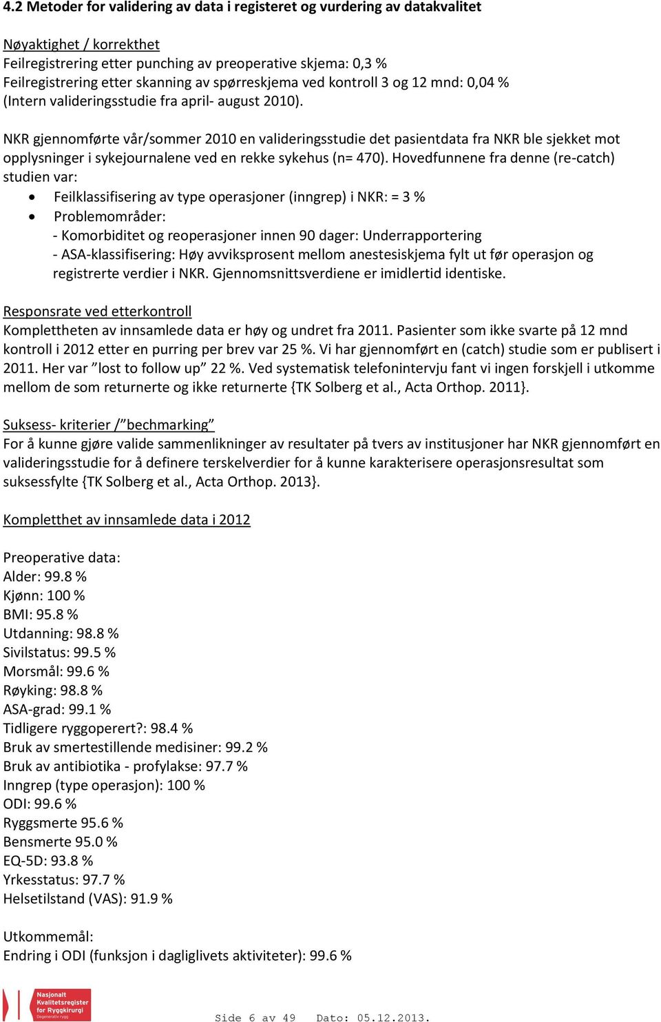 NKR gjennomførte vår/sommer 2010 en valideringsstudie det pasientdata fra NKR ble sjekket mot opplysninger i sykejournalene ved en rekke sykehus (n= 470).