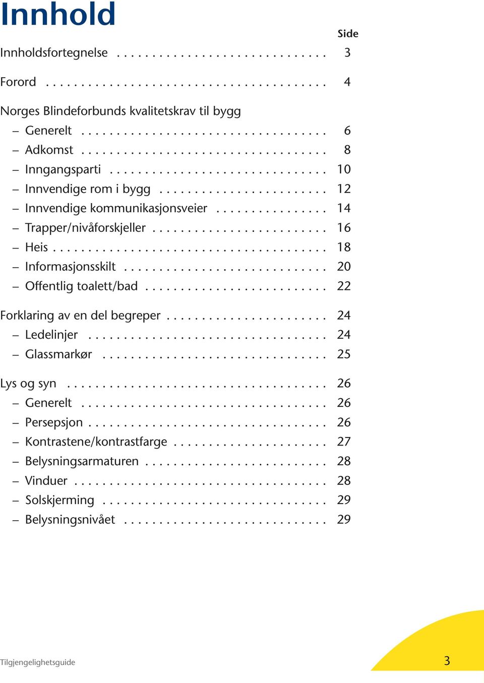 ........................ 16 Heis....................................... 18 Informasjonsskilt............................. 20 Offentlig toalett/bad.......................... 22 Forklaring av en del begreper.