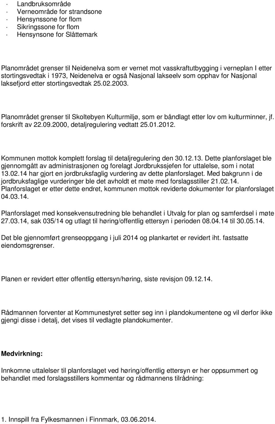 Planområdet grenser til Skoltebyen Kulturmiljø, som er båndlagt etter lov om kulturminner, jf. forskrift av 22.09.2000, detaljregulering vedtatt 25.01.2012.