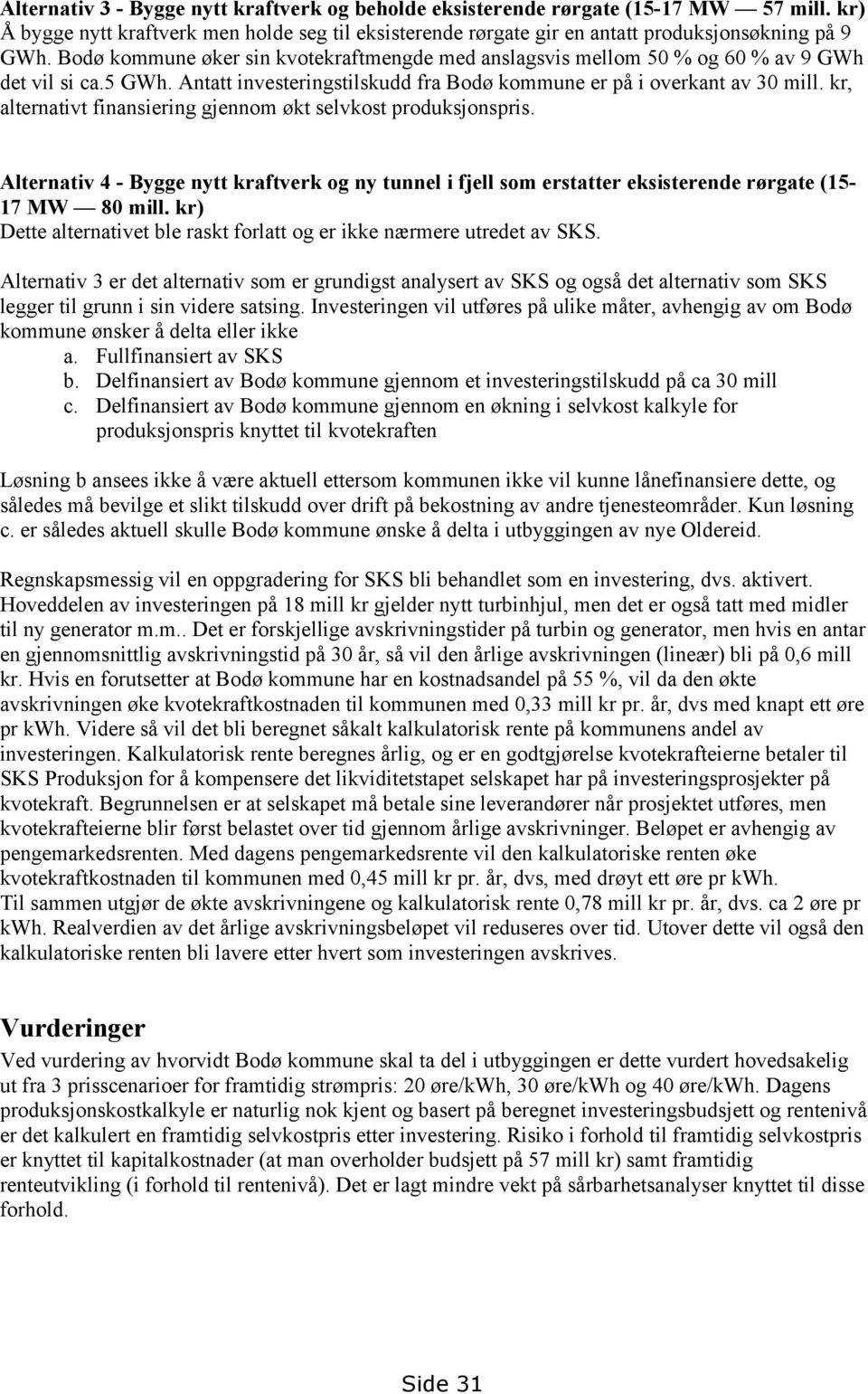 kr, alternativt finansiering gjennom økt selvkost produksjonspris. Alternativ 4 - Bygge nytt kraftverk og ny tunnel i fjell som erstatter eksisterende rørgate (15-17 MW 80 mill.