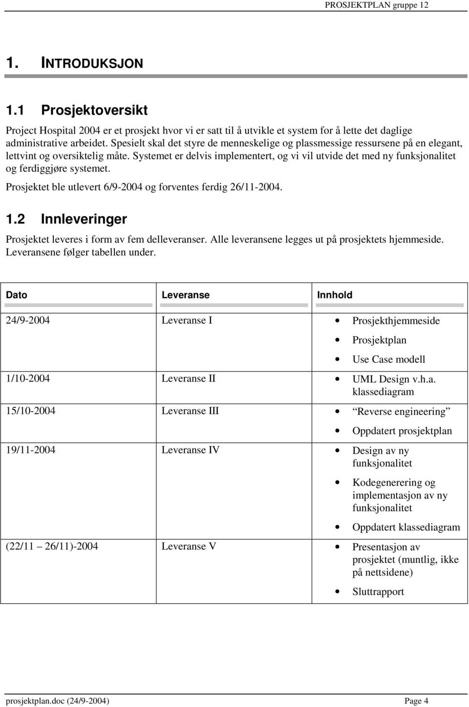 Systemet er delvis implementert, og vi vil utvide det med ny funksjonalitet og ferdiggjøre systemet. Prosjektet ble utlevert 6/9-2004 og forventes ferdig 26/11-2004. 1.