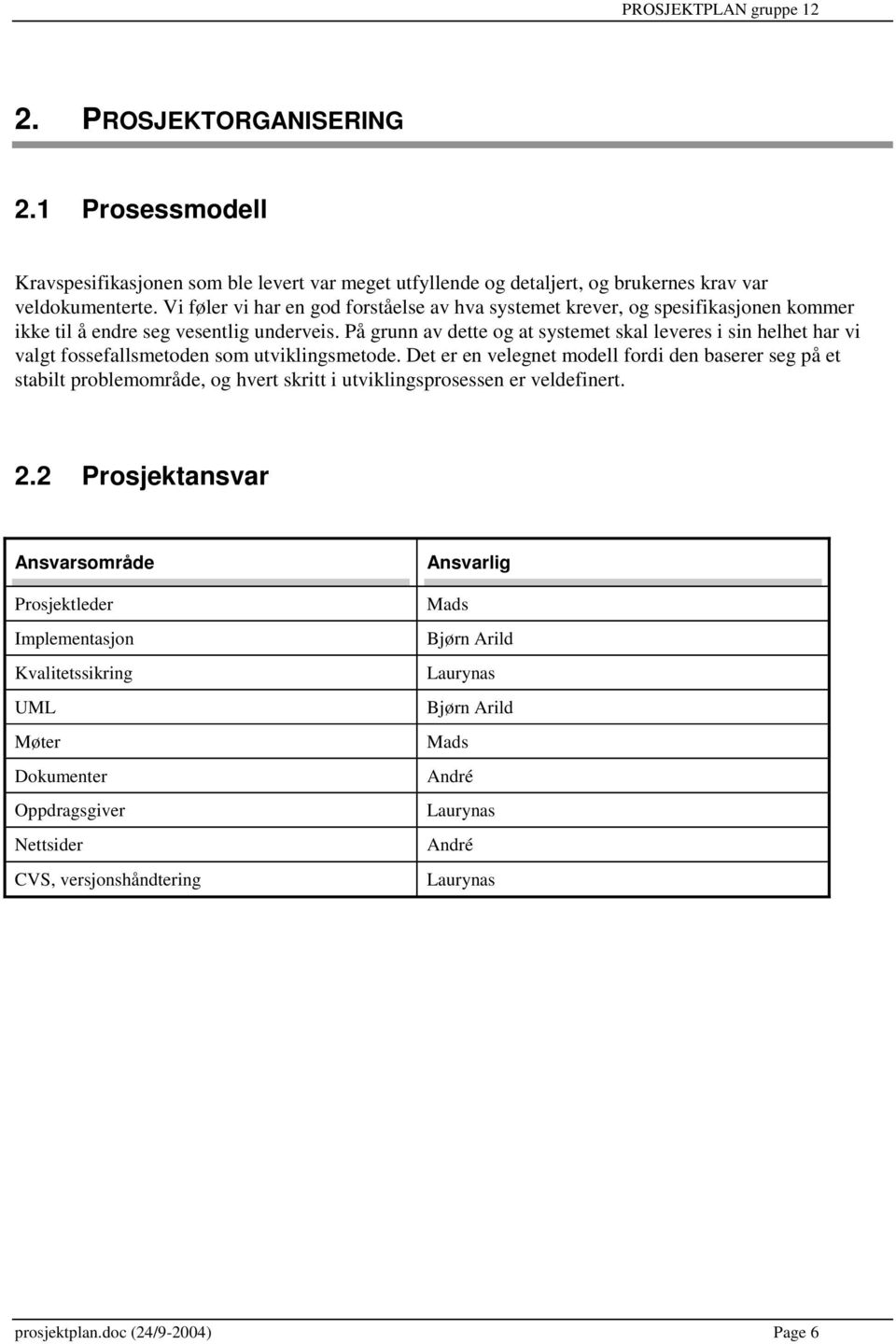 På grunn av dette og at systemet skal leveres i sin helhet har vi valgt fossefallsmetoden som utviklingsmetode.