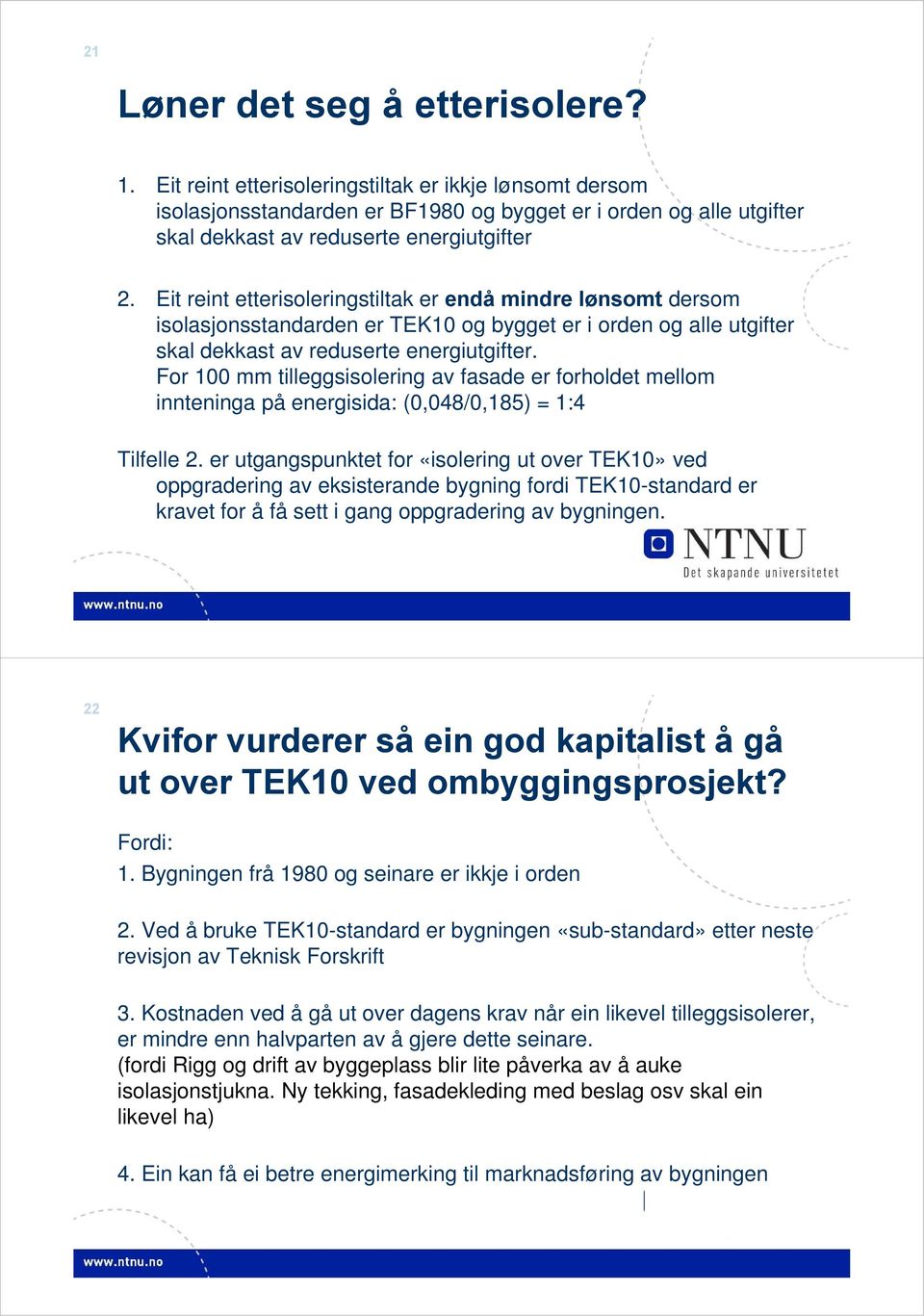 Eit reint etterisoleringstiltak er endå mindre lønsomt dersom isolasjonsstandarden er TEK10 og bygget er i orden og alle utgifter skal dekkast av reduserte energiutgifter.