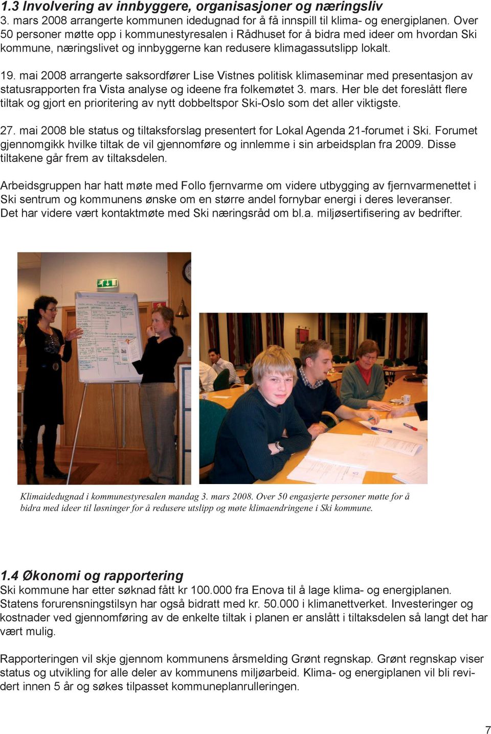 mai 2008 arrangerte saksordfører Lise Vistnes politisk klimaseminar med presentasjon av statusrapporten fra Vista analyse og ideene fra folkemøtet 3. mars.