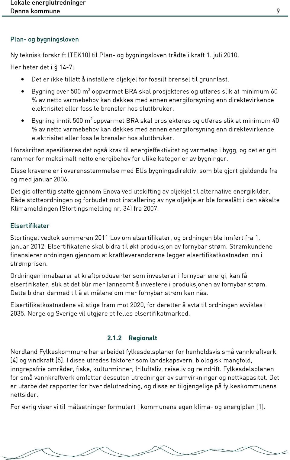 Bygning over 500 m 2 oppvarmet BRA skal prosjekteres og utføres slik at minimum 60 % av netto varmebehov kan dekkes med annen energiforsyning enn direktevirkende elektrisitet eller fossile brensler