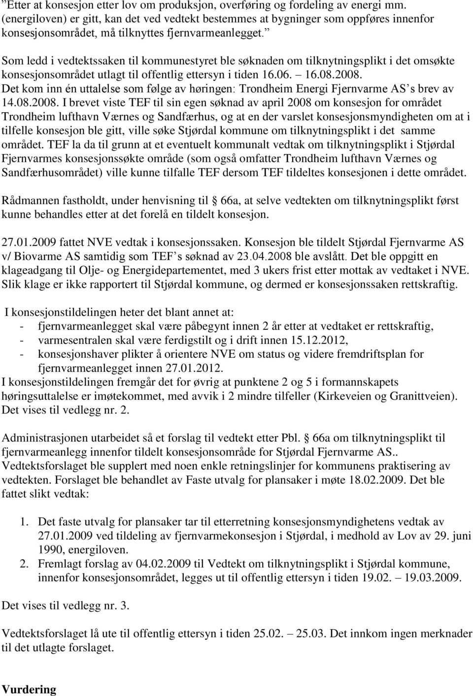 Som ledd i vedtektssaken til kommunestyret ble søknaden om tilknytningsplikt i det omsøkte konsesjonsområdet utlagt til offentlig ettersyn i tiden 16.06. 16.08.2008.