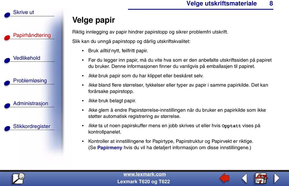 Ikke bruk papir som du har klippet eller beskåret selv. Ikke bland flere størrelser, tykkelser eller typer av papir i samme papirkilde. Det kan forårsake papirstopp. Ikke bruk belagt papir.