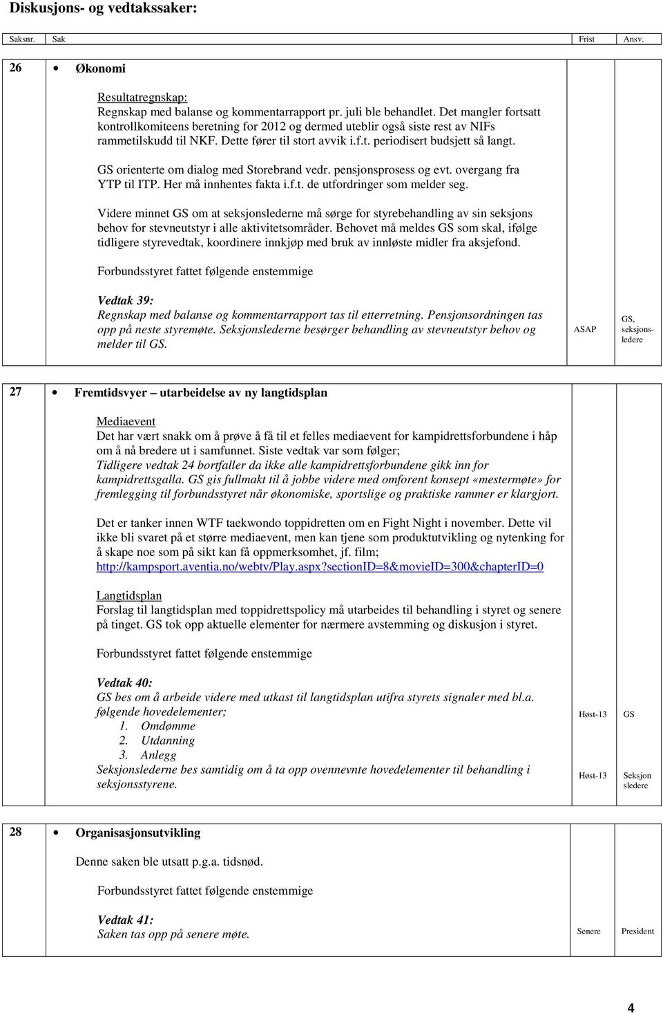 GS orienterte om dialog med Storebrand vedr. pensjonsprosess og evt. overgang fra YTP til ITP. Her må innhentes fakta i.f.t. de utfordringer som melder seg.