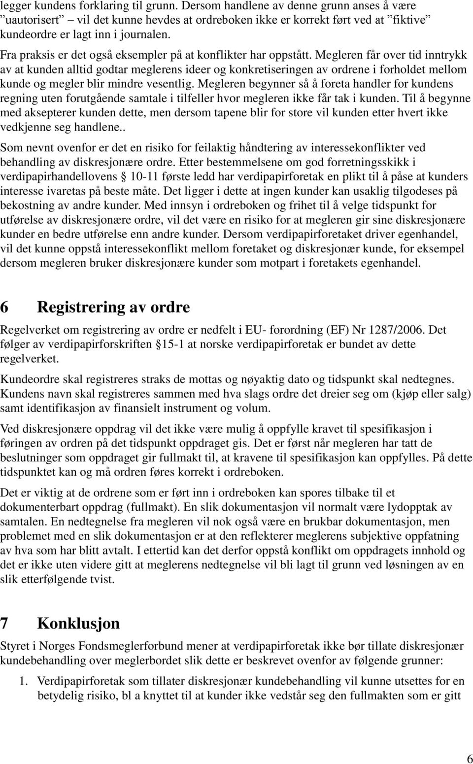 Megleren får over tid inntrykk av at kunden alltid godtar meglerens ideer og konkretiseringen av ordrene i forholdet mellom kunde og megler blir mindre vesentlig.