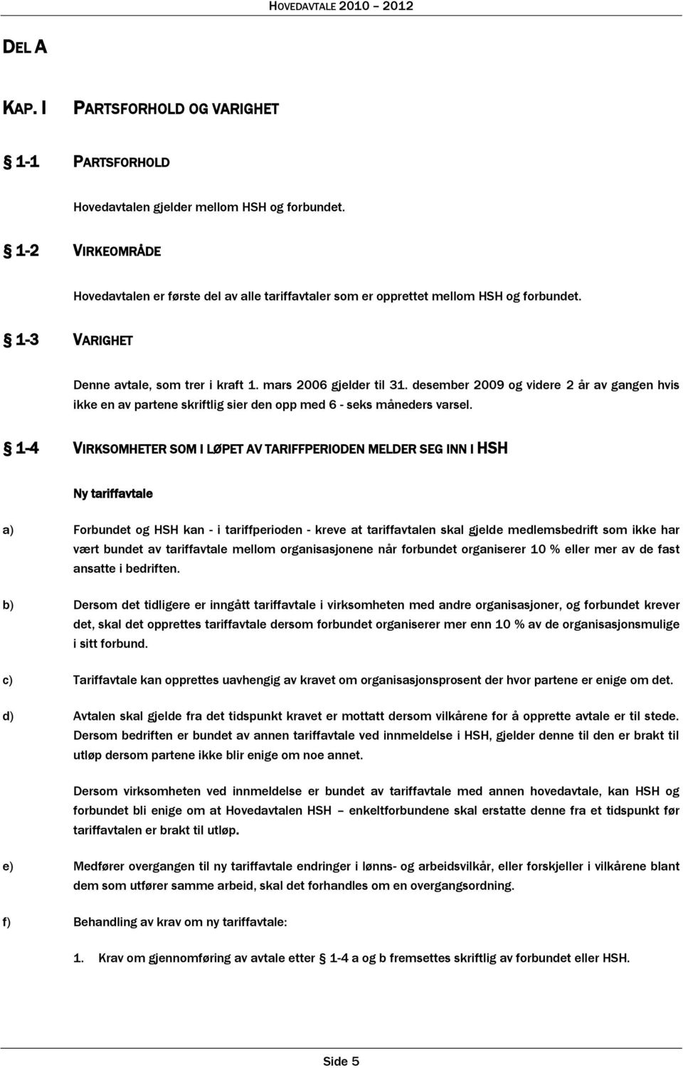 desember 2009 og videre 2 år av gangen hvis ikke en av partene skriftlig sier den opp med 6 - seks måneders varsel.